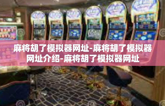 麻将胡了模拟器网址-麻将胡了模拟器网址介绍-麻将胡了模拟器网址