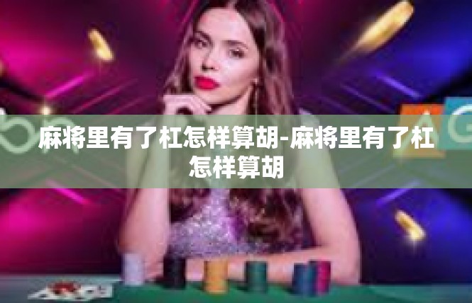 麻将里有了杠怎样算胡-麻将里有了杠怎样算胡