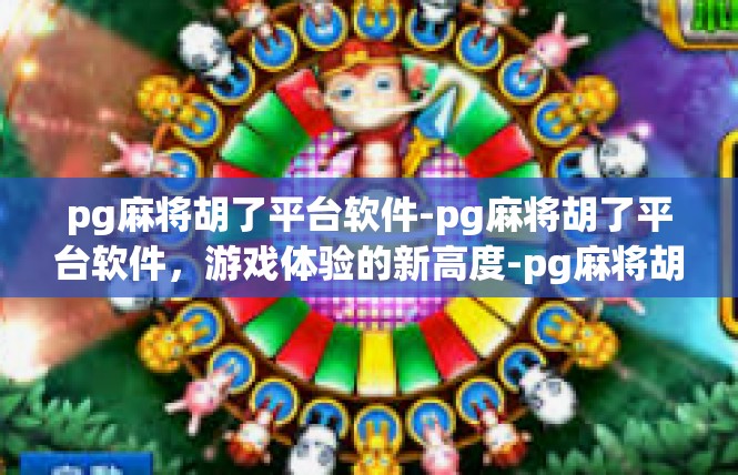 pg麻将胡了平台软件-pg麻将胡了平台软件，游戏体验的新高度-pg麻将胡了平台软件