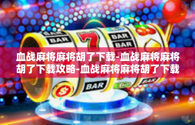 血战麻将麻将胡了下载-血战麻将麻将胡了下载攻略-血战麻将麻将胡了下载