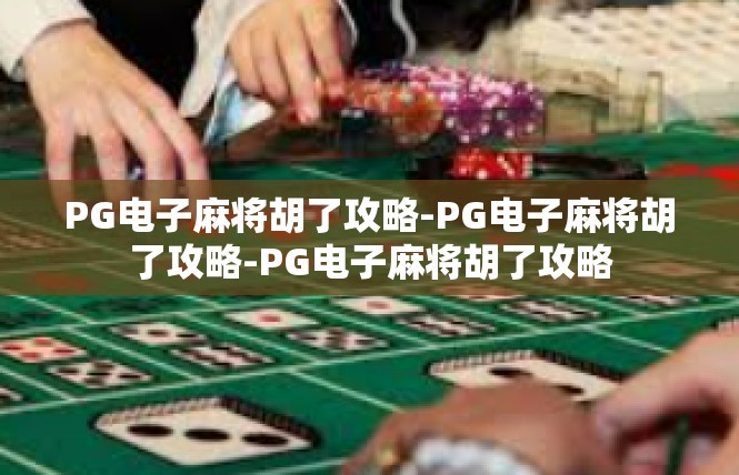 PG电子麻将胡了攻略-PG电子麻将胡了攻略-PG电子麻将胡了攻略