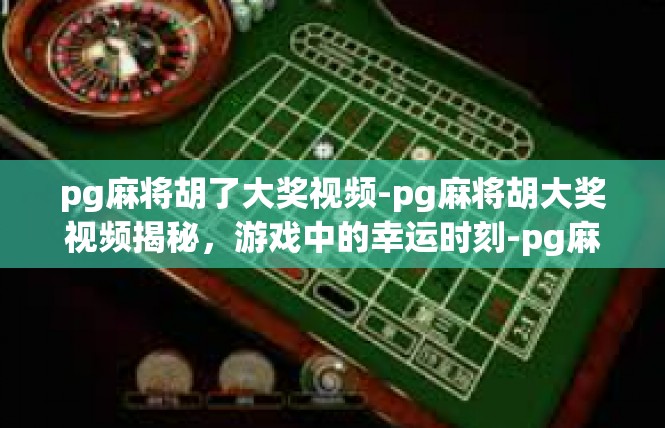 pg麻将胡了大奖视频-pg麻将胡大奖视频揭秘，游戏中的幸运时刻-pg麻将胡了大奖视频