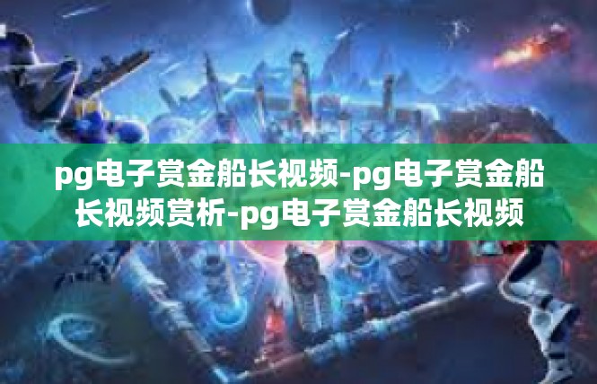pg电子赏金船长视频-pg电子赏金船长视频赏析-pg电子赏金船长视频