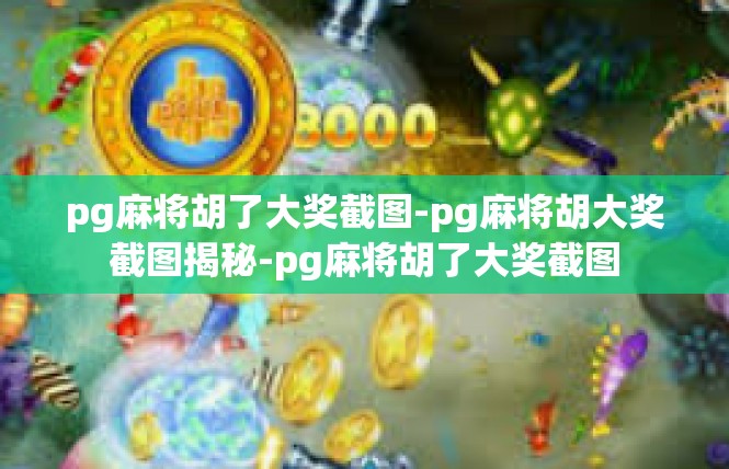 pg麻将胡了大奖截图-pg麻将胡大奖截图揭秘-pg麻将胡了大奖截图