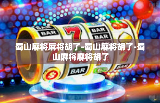 蜀山麻将麻将胡了-蜀山麻将胡了-蜀山麻将麻将胡了