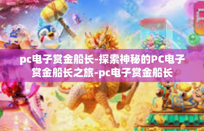pc电子赏金船长-探索神秘的PC电子赏金船长之旅-pc电子赏金船长