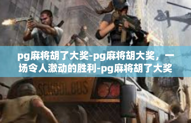 pg麻将胡了大奖-pg麻将胡大奖，一场令人激动的胜利-pg麻将胡了大奖