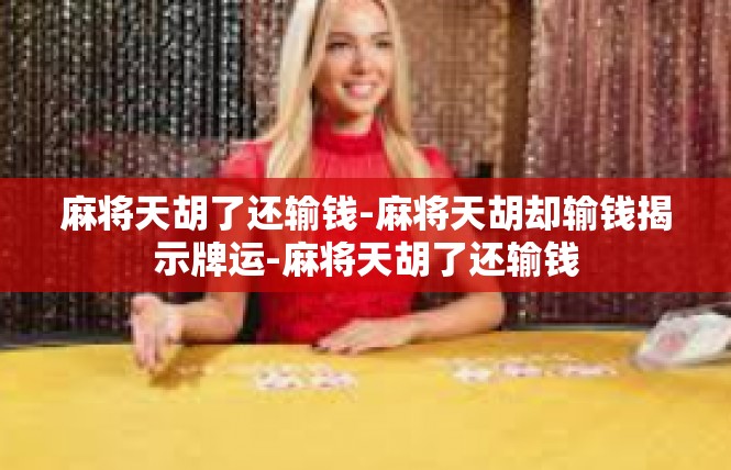 麻将天胡了还输钱-麻将天胡却输钱揭示牌运-麻将天胡了还输钱
