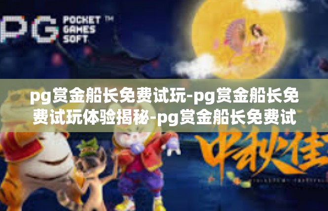 pg赏金船长免费试玩-pg赏金船长免费试玩体验揭秘-pg赏金船长免费试玩