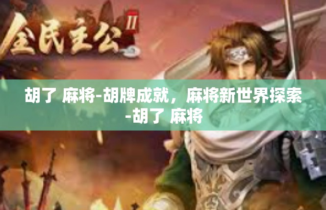 胡了 麻将-胡牌成就，麻将新世界探索-胡了 麻将