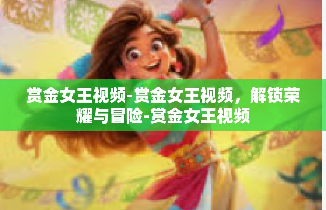 赏金女王视频-赏金女王视频，解锁荣耀与冒险-赏金女王视频