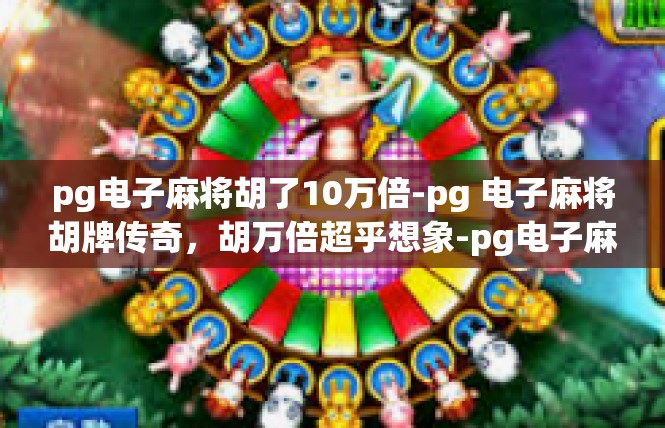 pg电子麻将胡了10万倍-pg 电子麻将胡牌传奇，胡万倍超乎想象-pg电子麻将胡了10万倍