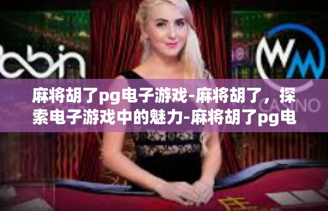 麻将胡了pg电子游戏-麻将胡了，探索电子游戏中的魅力-麻将胡了pg电子游戏