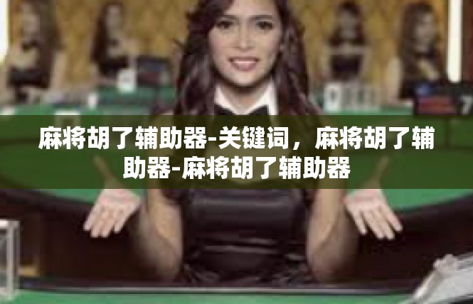 麻将胡了辅助器-关键词，麻将胡了辅助器-麻将胡了辅助器