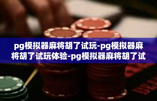 pg模拟器麻将胡了试玩-pg模拟器麻将胡了试玩体验-pg模拟器麻将胡了试玩