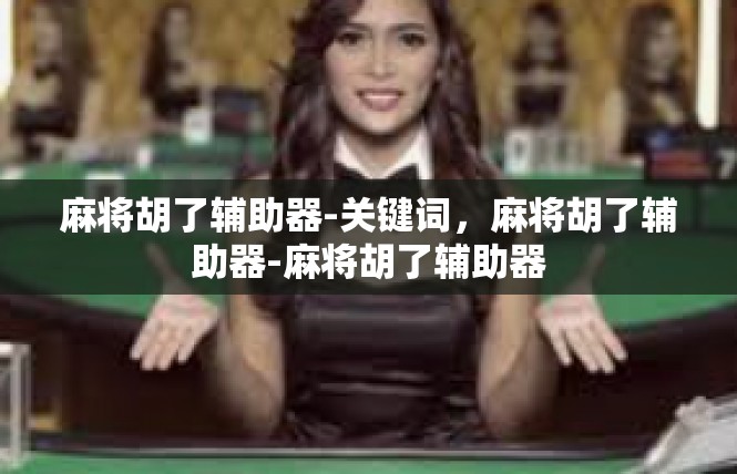 麻将胡了辅助器-关键词，麻将胡了辅助器-麻将胡了辅助器