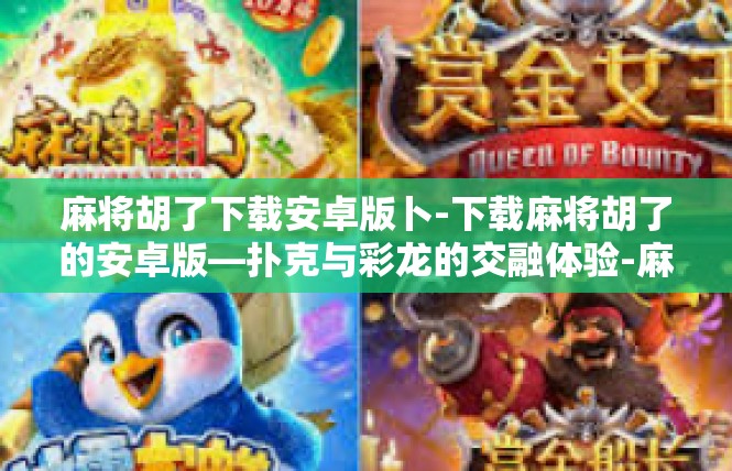 麻将胡了下载安卓版卜-下载麻将胡了的安卓版—扑克与彩龙的交融体验-麻将胡了下载安卓版卜