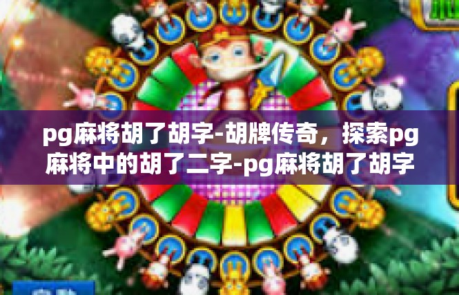 pg麻将胡了胡字-胡牌传奇，探索pg麻将中的胡了二字-pg麻将胡了胡字