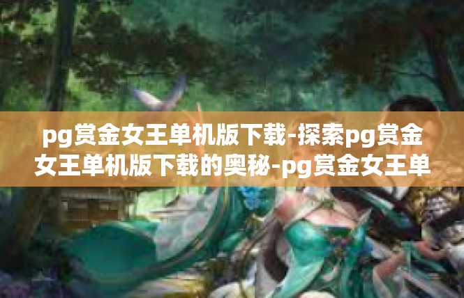 pg赏金女王单机版下载-探索pg赏金女王单机版下载的奥秘-pg赏金女王单机版下载