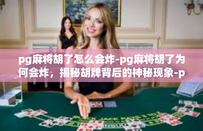 pg麻将胡了怎么会炸-pg麻将胡了为何会炸，揭秘胡牌背后的神秘现象-pg麻将胡了怎么会炸