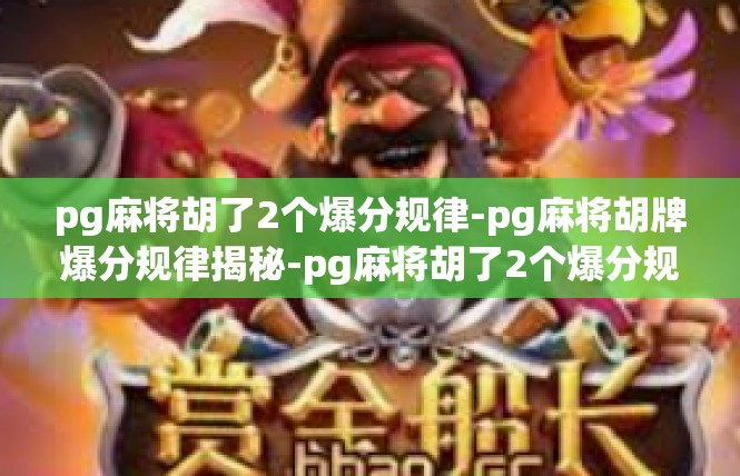 pg麻将胡了2个爆分规律-pg麻将胡牌爆分规律揭秘-pg麻将胡了2个爆分规律