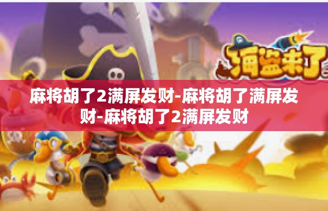麻将胡了2满屏发财-麻将胡了满屏发财-麻将胡了2满屏发财