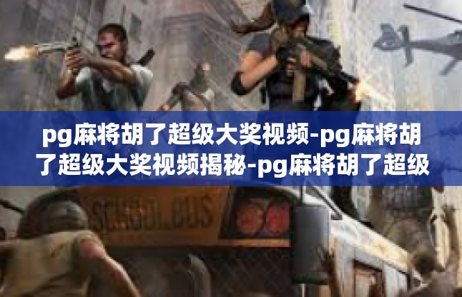 pg麻将胡了超级大奖视频-pg麻将胡了超级大奖视频揭秘-pg麻将胡了超级大奖视频