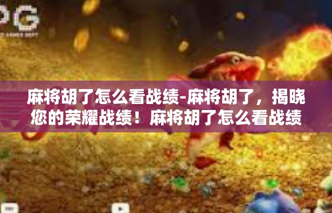 麻将胡了怎么看战绩-麻将胡了，揭晓您的荣耀战绩！麻将胡了怎么看战绩