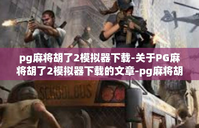 pg麻将胡了2模拟器下载-关于PG麻将胡了2模拟器下载的文章-pg麻将胡了2模拟器下载