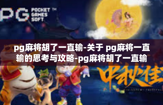 pg麻将胡了一直输-关于 pg麻将一直输的思考与攻略-pg麻将胡了一直输