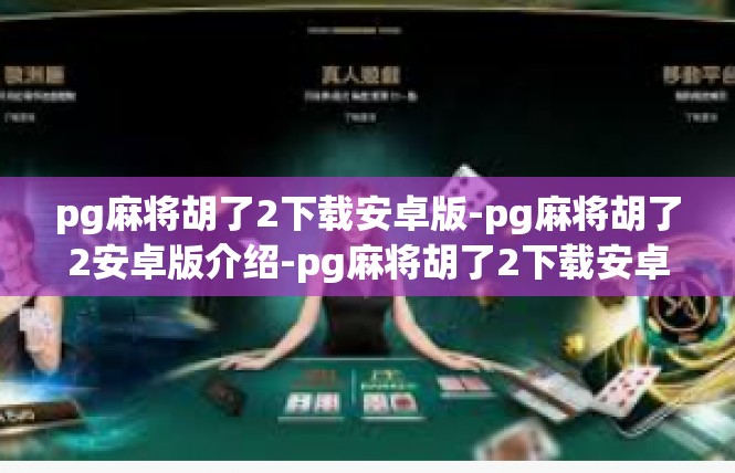 pg麻将胡了2下载安卓版-pg麻将胡了2安卓版介绍-pg麻将胡了2下载安卓版