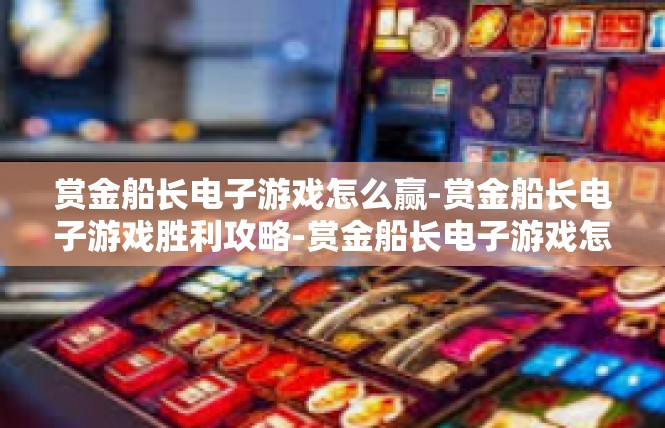 赏金船长电子游戏怎么赢-赏金船长电子游戏胜利攻略-赏金船长电子游戏怎么赢
