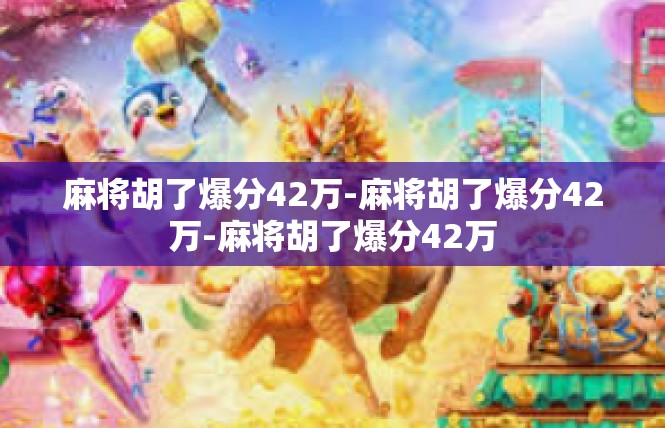 麻将胡了爆分42万-麻将胡了爆分42万-麻将胡了爆分42万