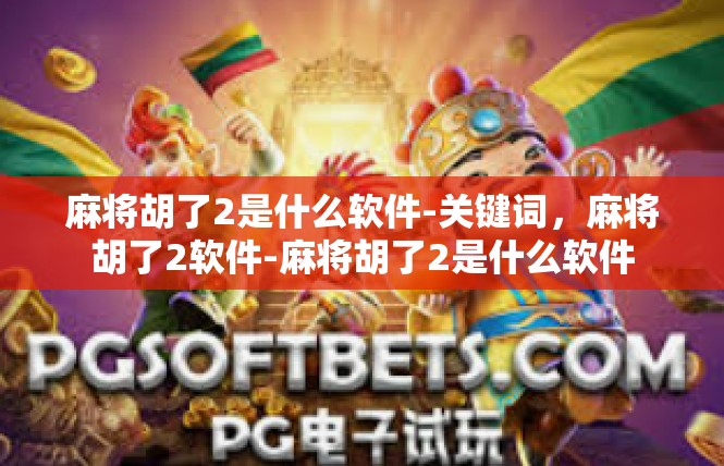 麻将胡了2是什么软件-关键词，麻将胡了2软件-麻将胡了2是什么软件