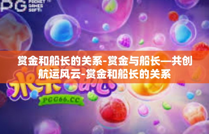 赏金和船长的关系-赏金与船长—共创航运风云-赏金和船长的关系
