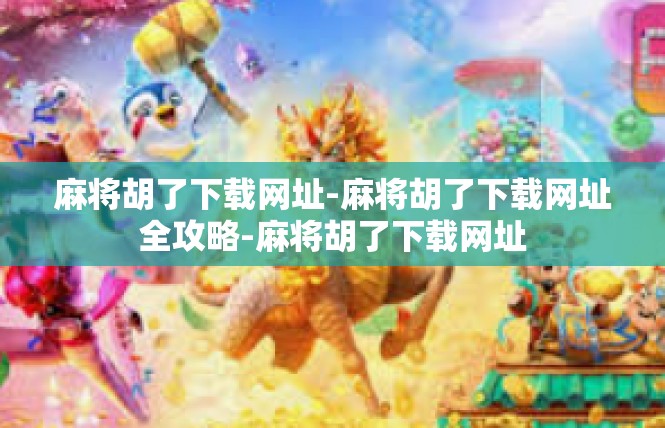 麻将胡了下载网址-麻将胡了下载网址全攻略-麻将胡了下载网址