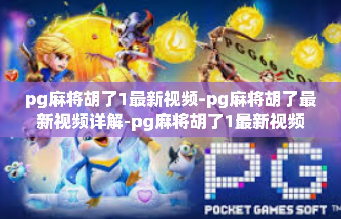 pg麻将胡了1最新视频-pg麻将胡了最新视频详解-pg麻将胡了1最新视频