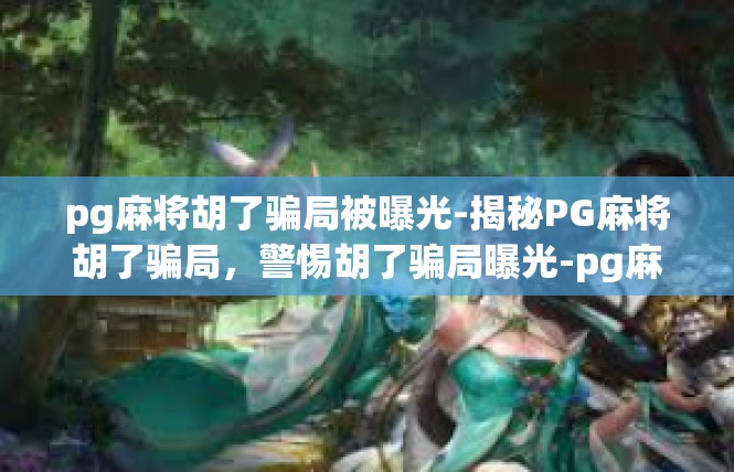 pg麻将胡了骗局被曝光-揭秘PG麻将胡了骗局，警惕胡了骗局曝光-pg麻将胡了骗局被曝光