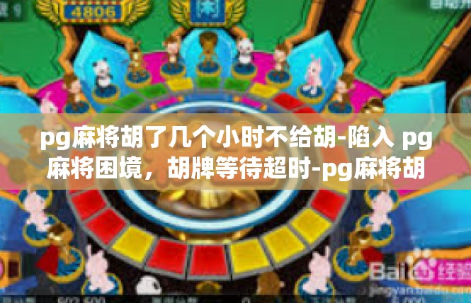 pg麻将胡了几个小时不给胡-陷入 pg麻将困境，胡牌等待超时-pg麻将胡了几个小时不给胡