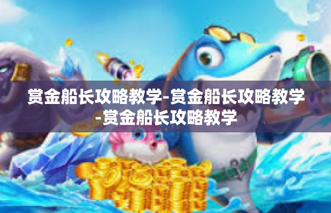 赏金船长攻略教学-赏金船长攻略教学-赏金船长攻略教学