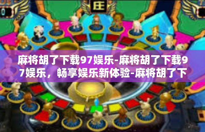 麻将胡了下载97娱乐-麻将胡了下载97娱乐，畅享娱乐新体验-麻将胡了下载97娱乐