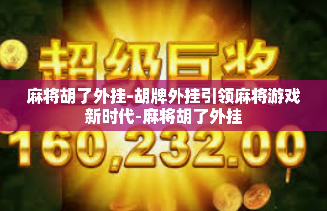 麻将胡了外挂-胡牌外挂引领麻将游戏新时代-麻将胡了外挂