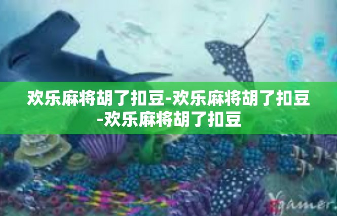 欢乐麻将胡了扣豆-欢乐麻将胡了扣豆-欢乐麻将胡了扣豆