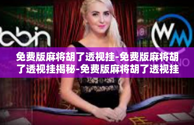免费版麻将胡了透视挂-免费版麻将胡了透视挂揭秘-免费版麻将胡了透视挂