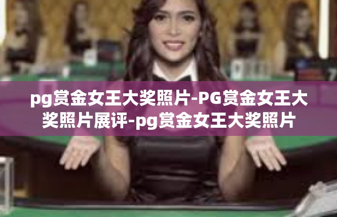 pg赏金女王大奖照片-PG赏金女王大奖照片展评-pg赏金女王大奖照片