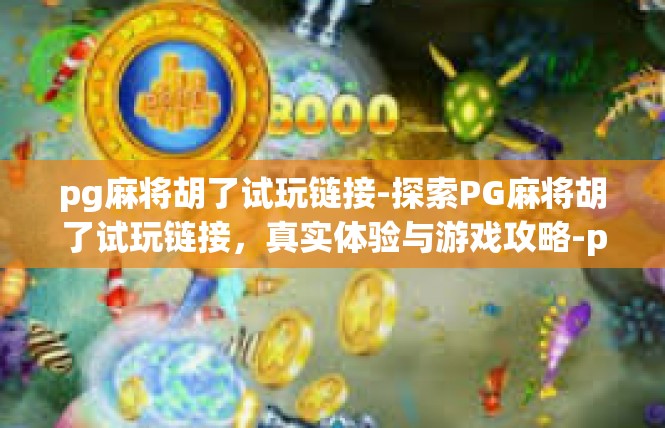 pg麻将胡了试玩链接-探索PG麻将胡了试玩链接，真实体验与游戏攻略-pg麻将胡了试玩链接