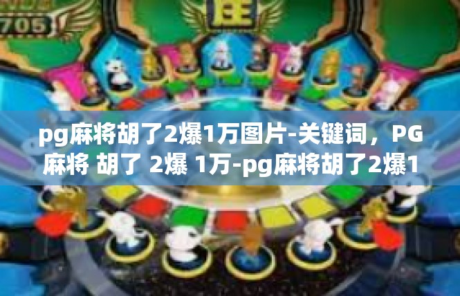 pg麻将胡了2爆1万图片-关键词，PG麻将 胡了 2爆 1万-pg麻将胡了2爆1万图片