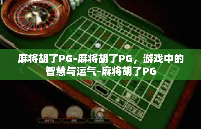 麻将胡了PG-麻将胡了PG，游戏中的智慧与运气-麻将胡了PG