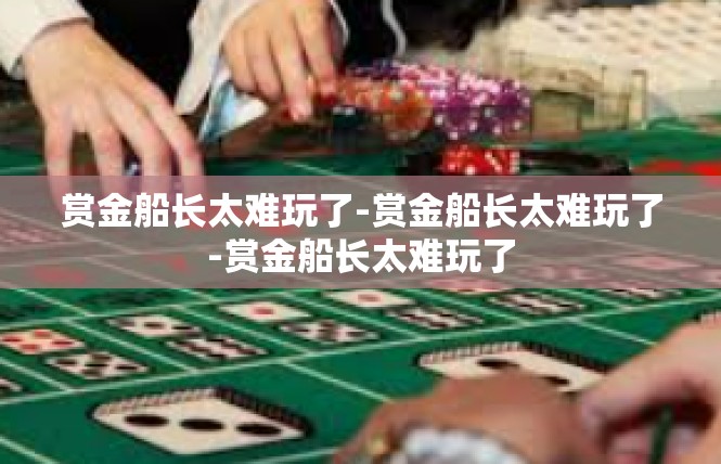 赏金船长太难玩了-赏金船长太难玩了-赏金船长太难玩了