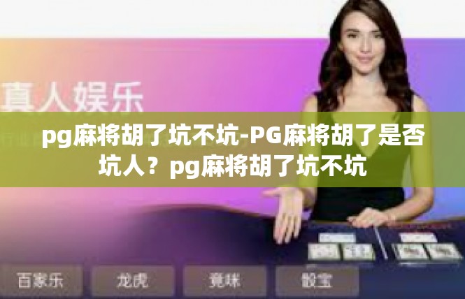 pg麻将胡了坑不坑-PG麻将胡了是否坑人？pg麻将胡了坑不坑